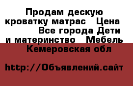 Продам дескую кроватку матрас › Цена ­ 3 000 - Все города Дети и материнство » Мебель   . Кемеровская обл.